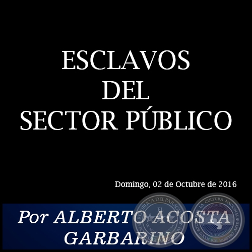 ESCLAVOS DEL SECTOR PÚBLICO - Por ALBERTO ACOSTA GARBARINO - Domingo, 02 de Octubre de 2016